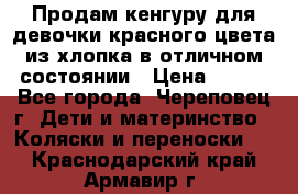 Продам кенгуру для девочки красного цвета из хлопка в отличном состоянии › Цена ­ 500 - Все города, Череповец г. Дети и материнство » Коляски и переноски   . Краснодарский край,Армавир г.